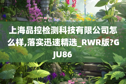 上海品控检测科技有限公司怎么样,落实迅速精选_RWR版?GJU86