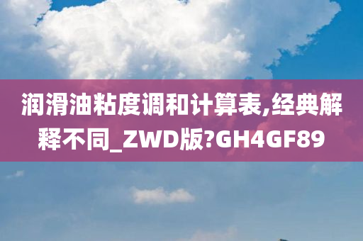 润滑油粘度调和计算表,经典解释不同_ZWD版?GH4GF89