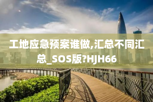 工地应急预案谁做,汇总不同汇总_SOS版?HJH66