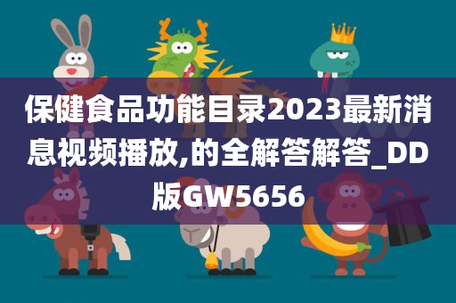 保健食品功能目录2023最新消息视频播放,的全解答解答_DD版GW5656