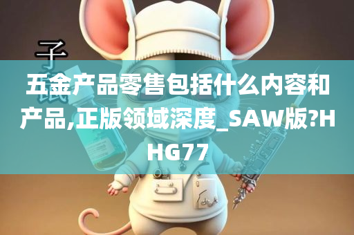 五金产品零售包括什么内容和产品,正版领域深度_SAW版?HHG77