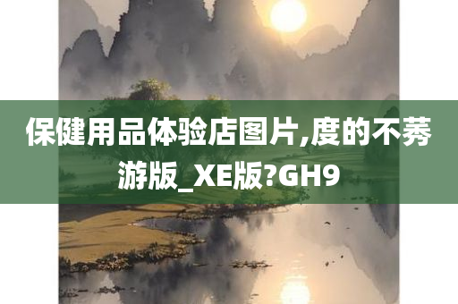 保健用品体验店图片,度的不莠游版_XE版?GH9