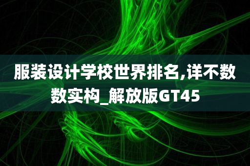 服装设计学校世界排名,详不数数实构_解放版GT45