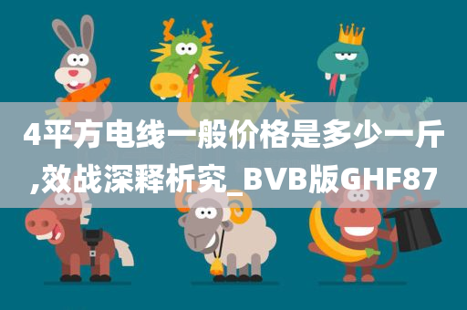 4平方电线一般价格是多少一斤,效战深释析究_BVB版GHF87