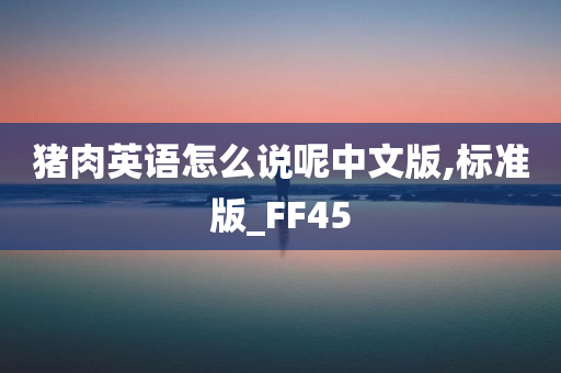 猪肉英语怎么说呢中文版,标准版_FF45