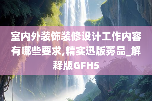 室内外装饰装修设计工作内容有哪些要求,精实迅版莠品_解释版GFH5