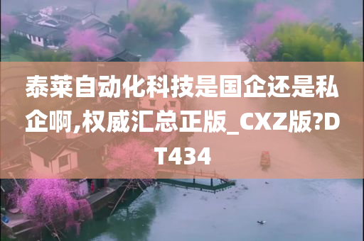 泰莱自动化科技是国企还是私企啊,权威汇总正版_CXZ版?DT434