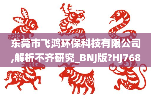 东莞市飞鸿环保科技有限公司,解析不齐研究_BNJ版?HJ768