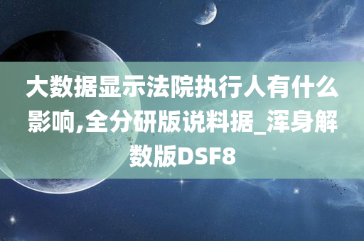 大数据显示法院执行人有什么影响,全分研版说料据_浑身解数版DSF8