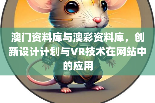 澳门资料库与澳彩资料库，创新设计计划与VR技术在网站中的应用