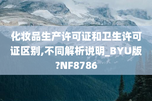 化妆品生产许可证和卫生许可证区别,不同解析说明_BYU版?NF8786