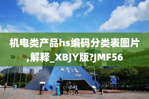 机电类产品hs编码分类表图片,解释_XBJY版?JMF56