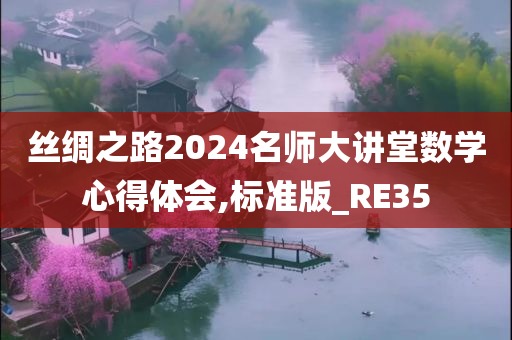 丝绸之路2024名师大讲堂数学心得体会,标准版_RE35