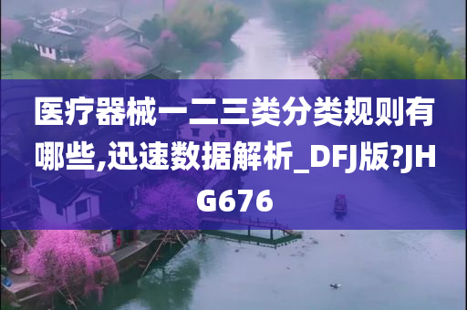 医疗器械一二三类分类规则有哪些,迅速数据解析_DFJ版?JHG676