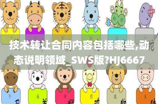 技术转让合同内容包括哪些,动态说明领域_SWS版?HJ6667