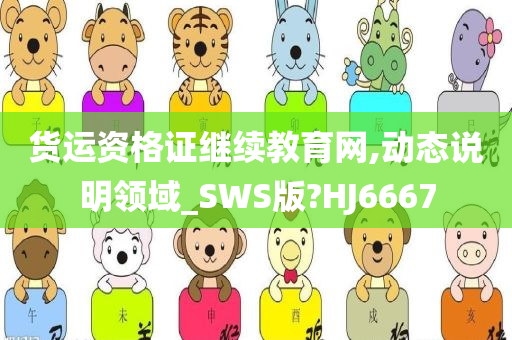 货运资格证继续教育网,动态说明领域_SWS版?HJ6667