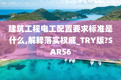 建筑工程电工配置要求标准是什么,解释落实权威_TRY版?SAR56