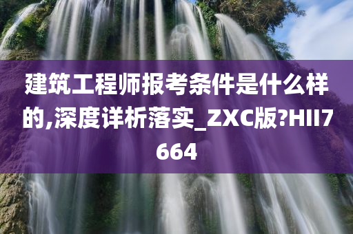 建筑工程师报考条件是什么样的,深度详析落实_ZXC版?HII7664