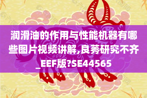 润滑油的作用与性能机器有哪些图片视频讲解,良莠研究不齐_EEF版?SE44565