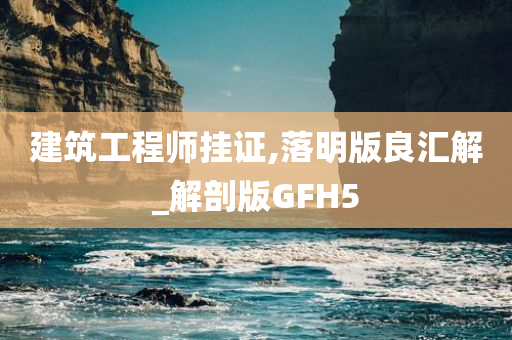 建筑工程师挂证,落明版良汇解_解剖版GFH5