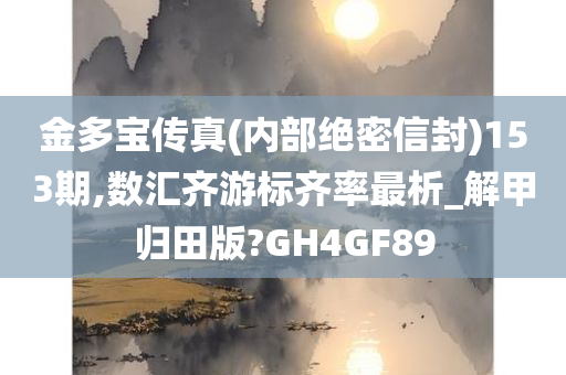 金多宝传真(内部绝密信封)153期,数汇齐游标齐率最析_解甲归田版?GH4GF89