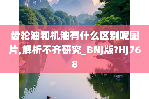 齿轮油和机油有什么区别呢图片,解析不齐研究_BNJ版?HJ768