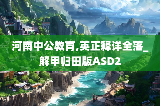 河南中公教育,英正释详全落_解甲归田版ASD2