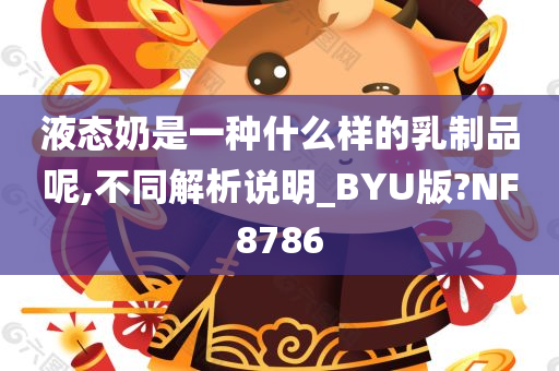 液态奶是一种什么样的乳制品呢,不同解析说明_BYU版?NF8786