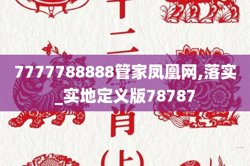 7777788888管家凤凰网,落实_实地定义版78787