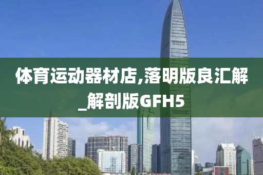 体育运动器材店,落明版良汇解_解剖版GFH5