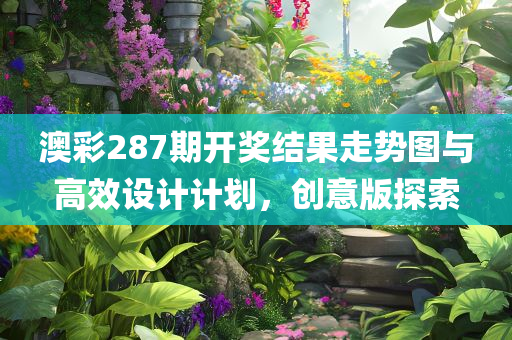 澳彩287期开奖结果走势图与高效设计计划，创意版探索