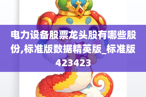 电力设备股票龙头股有哪些股份,标准版数据精英版_标准版423423