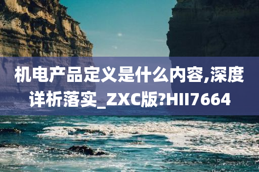 机电产品定义是什么内容,深度详析落实_ZXC版?HII7664