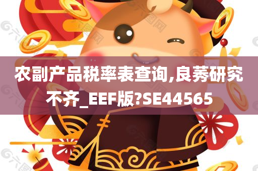 农副产品税率表查询,良莠研究不齐_EEF版?SE44565