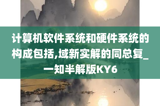 计算机软件系统和硬件系统的构成包括,域新实解的同总复_一知半解版KY6