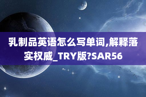 乳制品英语怎么写单词,解释落实权威_TRY版?SAR56