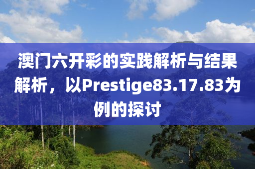 澳门六开彩的实践解析与结果解析，以Prestige83.17.83为例的探讨