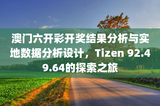 澳门六开彩开奖结果分析与实地数据分析设计，Tizen 92.49.64的探索之旅