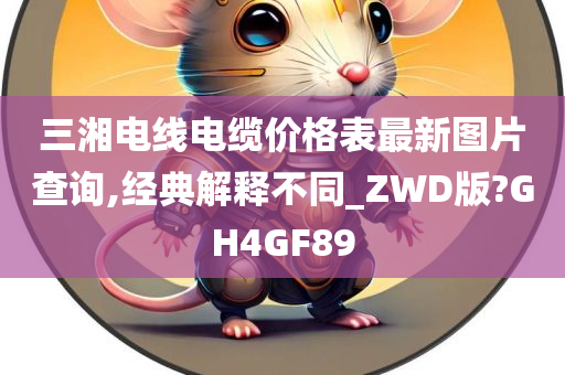 三湘电线电缆价格表最新图片查询,经典解释不同_ZWD版?GH4GF89