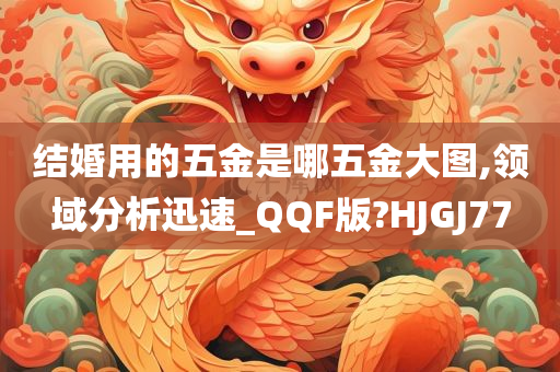 结婚用的五金是哪五金大图,领域分析迅速_QQF版?HJGJ77