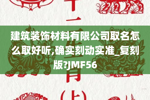 建筑装饰材料有限公司取名怎么取好听,确实刻动实准_复刻版?JMF56