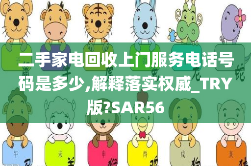 二手家电回收上门服务电话号码是多少,解释落实权威_TRY版?SAR56