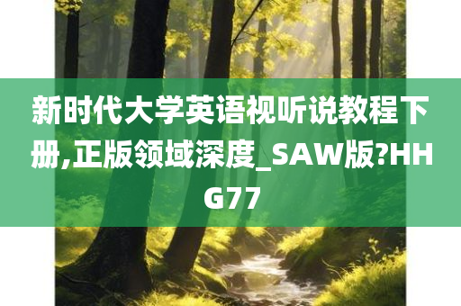 新时代大学英语视听说教程下册,正版领域深度_SAW版?HHG77