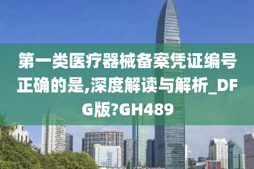 第一类医疗器械备案凭证编号正确的是,深度解读与解析_DFG版?GH489