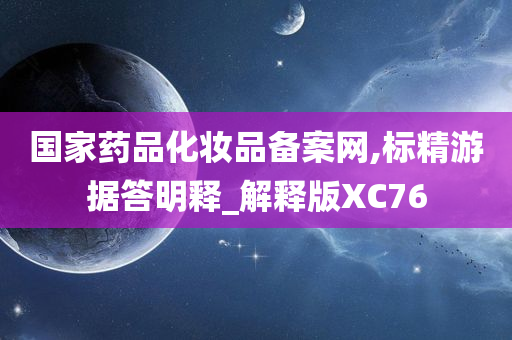 国家药品化妆品备案网,标精游据答明释_解释版XC76