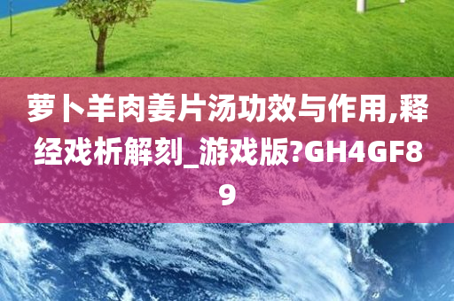 萝卜羊肉姜片汤功效与作用,释经戏析解刻_游戏版?GH4GF89