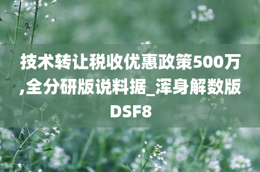 技术转让税收优惠政策500万,全分研版说料据_浑身解数版DSF8