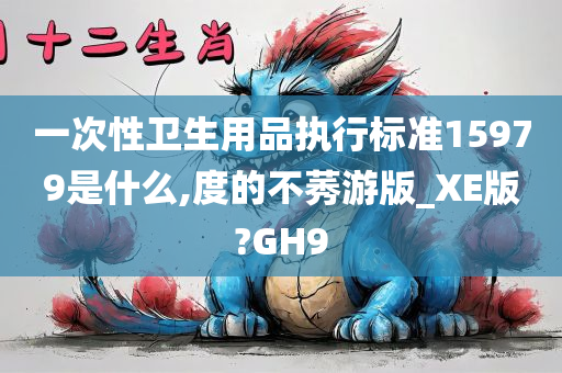 一次性卫生用品执行标准15979是什么,度的不莠游版_XE版?GH9