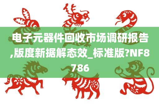 电子元器件回收市场调研报告,版度新据解态效_标准版?NF8786