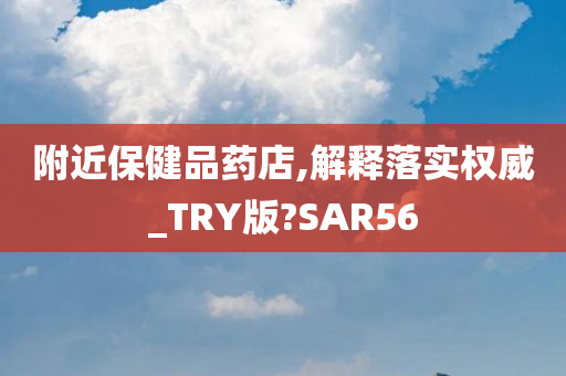 附近保健品药店,解释落实权威_TRY版?SAR56